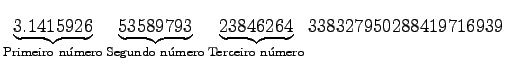 $ \underbrace{3.1415926}_{\textrm{Primeiro nmero}}\underbrace{53589793}_{\textr...
...o nmero}}\underbrace{23846264}_{\textrm{Terceiro nmero}}338327950288419716939$